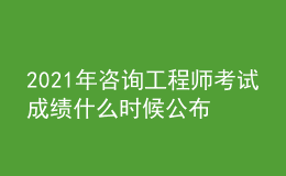 2021年咨詢工程師考試成績什么時候公布【入口】