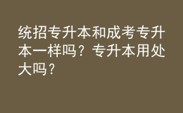 統(tǒng)招專升本和成考專升本一樣嗎？專升本用處大嗎？