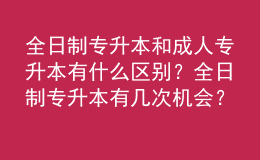全日制專升本和成人專升本有什么區(qū)別？全日制專升本有幾次機會？