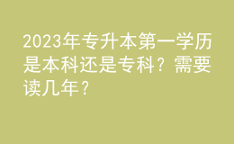 2023年專升本第一學(xué)歷是本科還是?？疲啃枰x幾年？