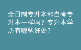 全日制專升本和自考專升本一樣嗎？專升本學(xué)歷有哪些好處？