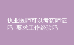 執(zhí)業(yè)醫(yī)師可以考藥師證嗎 要求工作經(jīng)驗嗎