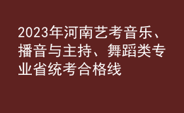 2023年河南藝考音樂、播音與主持、舞蹈類專業(yè)省統(tǒng)考合格線