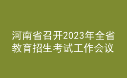 河南省召開2023年全省教育招生考試工作會議