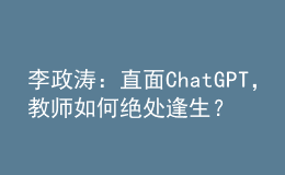 李政濤：直面ChatGPT，教師如何絕處逢生？