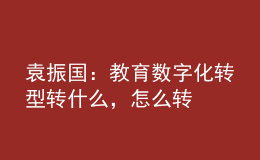 袁振國：教育數(shù)字化轉(zhuǎn)型 轉(zhuǎn)什么，怎么轉(zhuǎn)