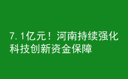 7.1億元！河南持續(xù)強(qiáng)化科技創(chuàng)新資金保障