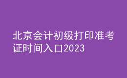 北京會計初級打印準考證時間入口2023