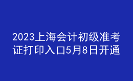 2023上海會(huì)計(jì)初級(jí)準(zhǔn)考證打印入口5月8日開(kāi)通