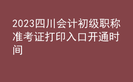 2023四川會(huì)計(jì)初級(jí)職稱(chēng)準(zhǔn)考證打印入口開(kāi)通時(shí)間