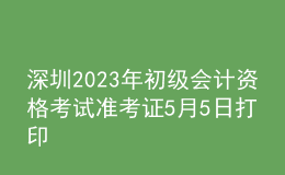 深圳2023年初級會計資格考試準(zhǔn)考證5月5日打印