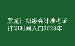 黑龍江初級會計(jì)準(zhǔn)考證打印時(shí)間入口2023年