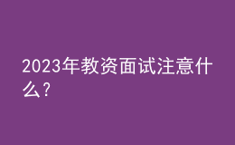 2023年教資面試注意什么？