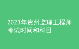 2023年貴州監(jiān)理工程師考試時間和科目