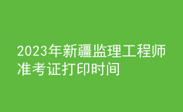 2023年新疆監(jiān)理工程師準(zhǔn)考證打印時(shí)間