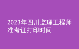 2023年四川監(jiān)理工程師準(zhǔn)考證打印時間