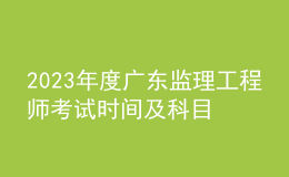 2023年度廣東監(jiān)理工程師考試時(shí)間及科目