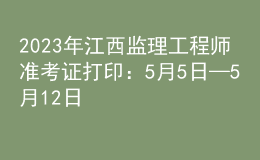 2023年江西監(jiān)理工程師準考證打?。?月5日—5月12日