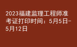 2023福建監(jiān)理工程師準(zhǔn)考證打印時間：5月5日-5月12日