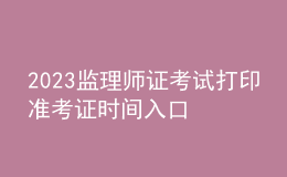 2023監(jiān)理師證考試打印準考證時間入口