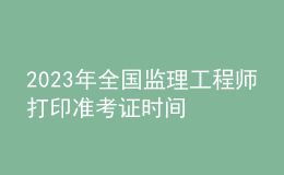 2023年全國(guó)監(jiān)理工程師打印準(zhǔn)考證時(shí)間
