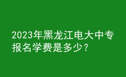 2023年黑龍江電大中專報名學(xué)費是多少？