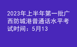 2023年上半年第一批廣西防城港普通話水平考試時間：5月13-14日