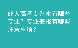 成人高考專升本有哪些專業(yè)？專業(yè)兼報有哪些注意事項(xiàng)？