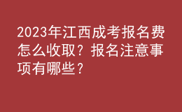 2023年江西成考報(bào)名費(fèi)怎么收取？報(bào)名注意事項(xiàng)有哪些？