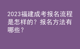 2023福建成考報名流程是怎樣的？報名方法有哪些？