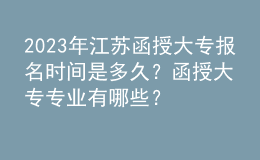 2023年江蘇函授大專報名時間是多久？函授大專專業(yè)有哪些？