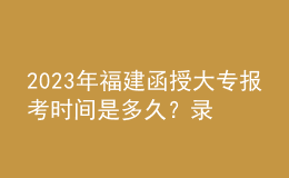2023年福建函授大專報考時間是多久？錄取流程是怎樣的？
