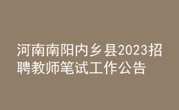 河南南陽(yáng)內(nèi)鄉(xiāng)縣2023招聘教師筆試工作公告