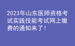 2023年山東醫(yī)師資格考試實(shí)踐技能考試網(wǎng)上繳費(fèi)的通知來了！