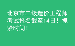 北京市二級(jí)造價(jià)工程師考試報(bào)名截至14日！抓緊時(shí)間！