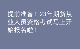 提前準(zhǔn)備！23年期貨從業(yè)人員資格考試馬上開始報(bào)名啦！