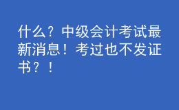 什么？中級(jí)會(huì)計(jì)考試最新消息！考過也不發(fā)證書？！