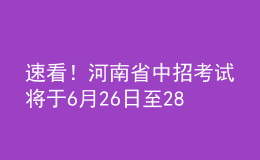 速看！河南省中招考試將于6月26日至28日進(jìn)行，考試方案公布！