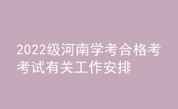 2022級河南學(xué)考合格考考試有關(guān)工作安排