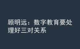 顧明遠(yuǎn)：數(shù)字教育要處理好三對(duì)關(guān)系