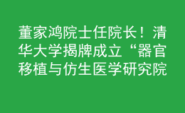 董家鴻院士任院長！清華大學(xué)揭牌成立“器官移植與仿生醫(yī)學(xué)研究院”