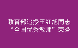 教育部追授王紅旭同志“全國(guó)優(yōu)秀教師”榮譽(yù)稱號(hào)