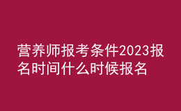 營(yíng)養(yǎng)師報(bào)考條件2023報(bào)名時(shí)間 什么時(shí)候報(bào)名