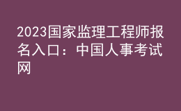 2023國家監(jiān)理工程師報名入口：中國人事考試網(wǎng)