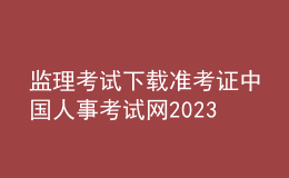 監(jiān)理考試下載準考證中國人事考試網(wǎng)2023