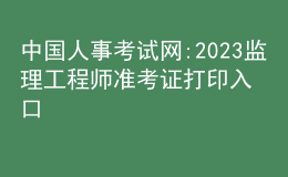 中國(guó)人事考試網(wǎng):2023監(jiān)理工程師準(zhǔn)考證打印入口