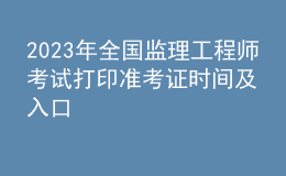 2023年全國監(jiān)理工程師考試打印準考證時間及入口