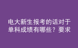 電大新生報(bào)考的話(huà)對(duì)于單科成績(jī)有哪些？要求呢？