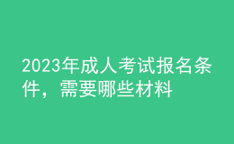2023年成人考試報(bào)名條件，需要哪些材料