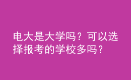 電大是大學(xué)嗎？可以選擇報(bào)考的學(xué)校多嗎？